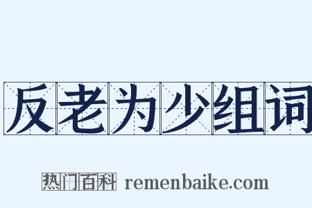 反老为少组词是什么意思的图片